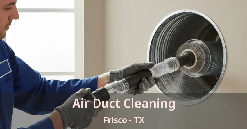 Air Duct Cleaning Frisco - TX Air Duct Cleaning Frisco - TX